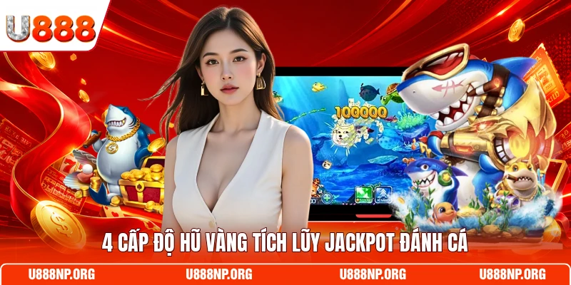 4 cấp độ hũ vàng tích lũy Jackpot Đánh Cá