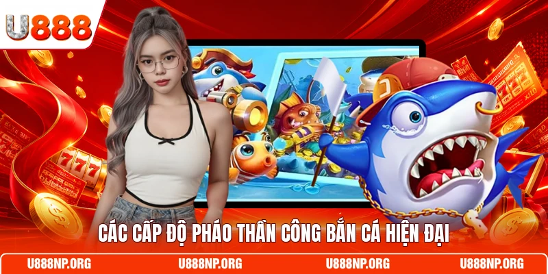 Các cấp độ pháo thần công bắn cá hiện đại