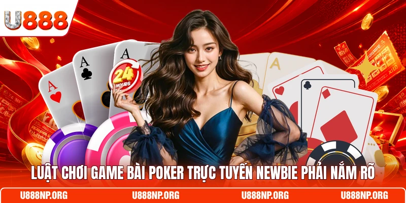 Luật chơi game bài Poker trực tuyến newbie phải nắm rõ
