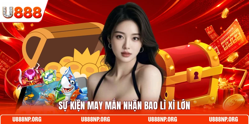 Sự kiện may mắn nhận bao lì xì lớn